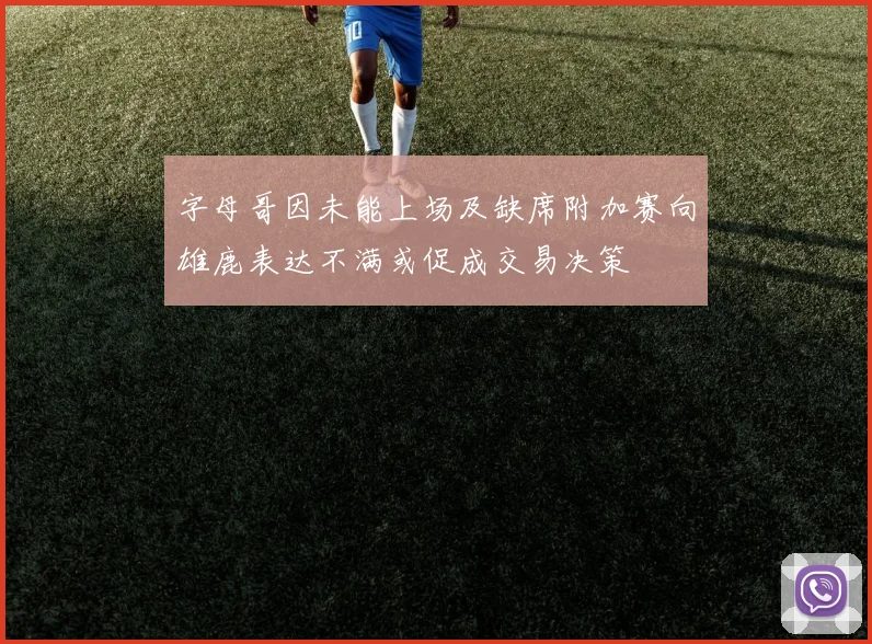 字母哥因未能上场及缺席附加赛向雄鹿表达不满或促成交易决策