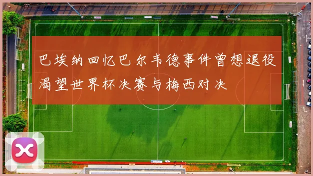 巴埃纳回忆巴尔韦德事件曾想退役渴望世界杯决赛与梅西对决