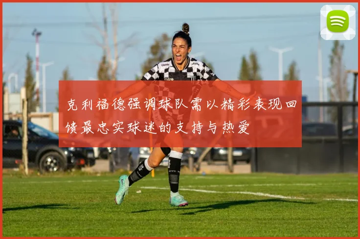 克利福德强调球队需以精彩表现回馈最忠实球迷的支持与热爱