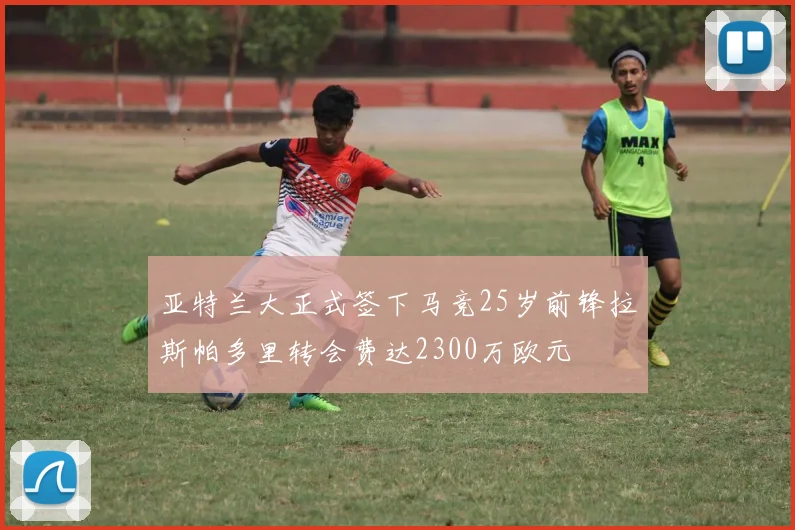 亚特兰大正式签下马竞25岁前锋拉斯帕多里转会费达2300万欧元
