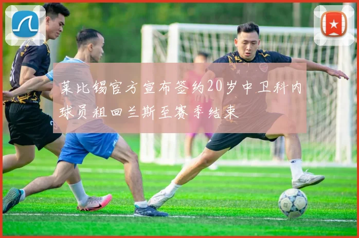 莱比锡官方宣布签约20岁中卫科内球员租回兰斯至赛季结束