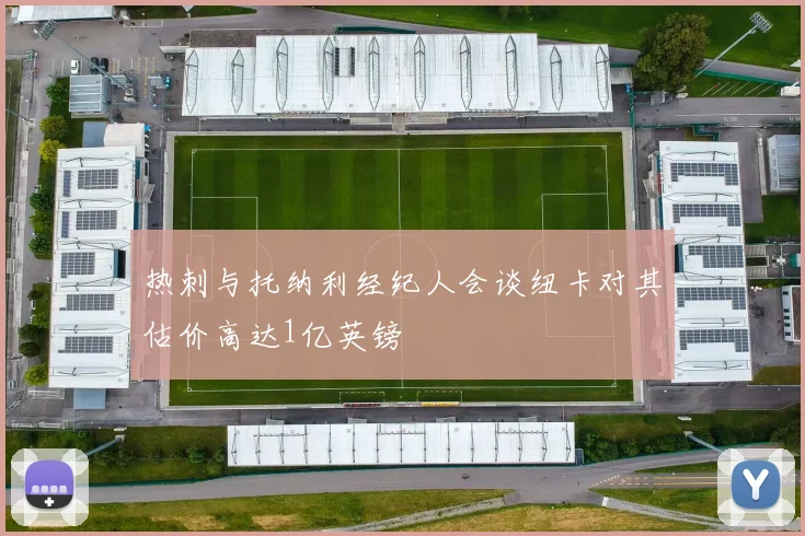 热刺与托纳利经纪人会谈纽卡对其估价高达1亿英镑
