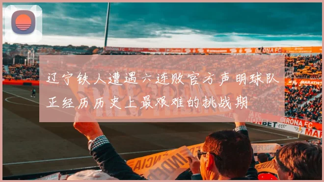 辽宁铁人遭遇六连败官方声明球队正经历历史上最艰难的挑战期