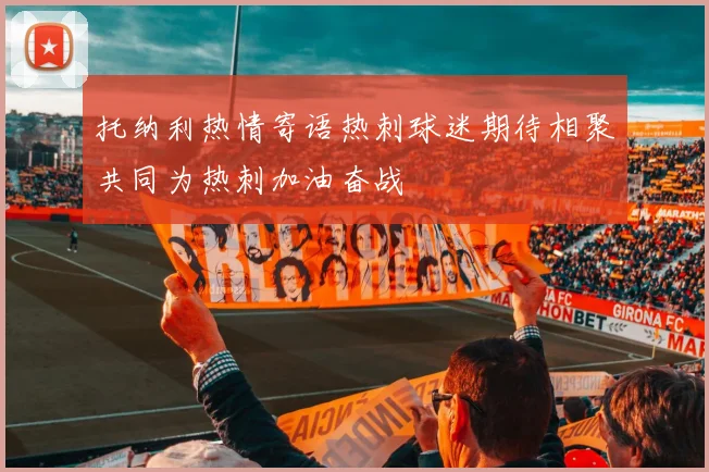 托纳利热情寄语热刺球迷期待相聚共同为热刺加油奋战