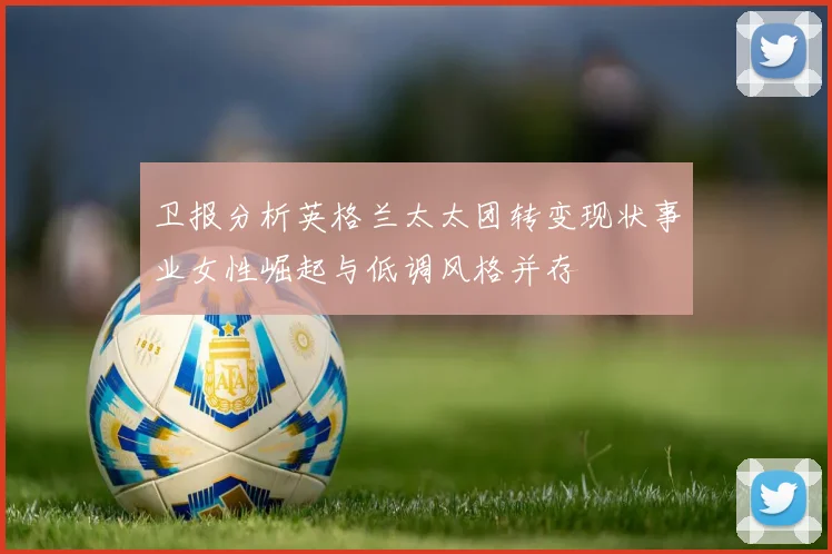 卫报分析英格兰太太团转变现状事业女性崛起与低调风格并存