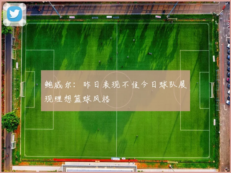 鲍威尔：昨日表现不佳今日球队展现理想篮球风格