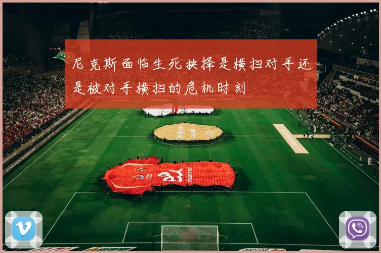 尼克斯面临生死抉择是横扫对手还是被对手横扫的危机时刻