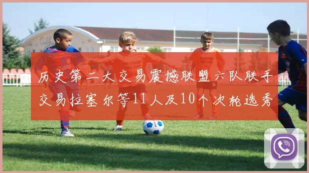 历史第二大交易震撼联盟六队联手交易拉塞尔等11人及10个次轮选秀权