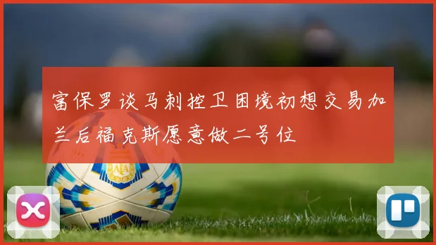 富保罗谈马刺控卫困境初想交易加兰后福克斯愿意做二号位